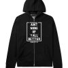 Aint None Of Yall Better Zip Up Hoodie Hoody