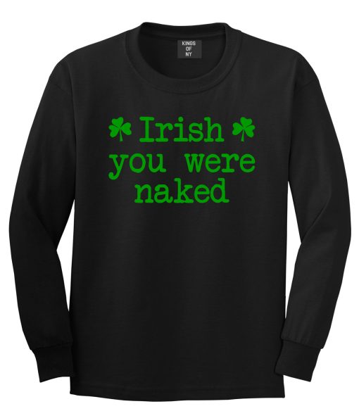 Irish You Were Naked Shamrock Funny St Patricks Day Mens Long Sleeve T-Shirt