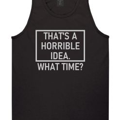 Thats A Horrible Idea What Time Funny Mens Tank Top T-Shirt